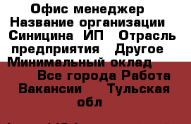 Офис-менеджер › Название организации ­ Синицина, ИП › Отрасль предприятия ­ Другое › Минимальный оклад ­ 17 490 - Все города Работа » Вакансии   . Тульская обл.